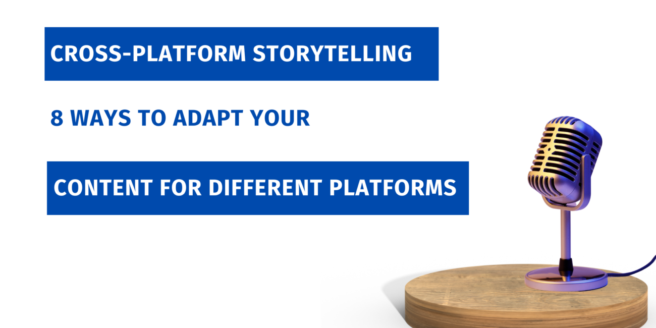 CROSS-PLATFORM STORYTELLING: HOW YOU CAN ADAPT YOUR CONTENT FOR DIFFERENT PLATFORMS