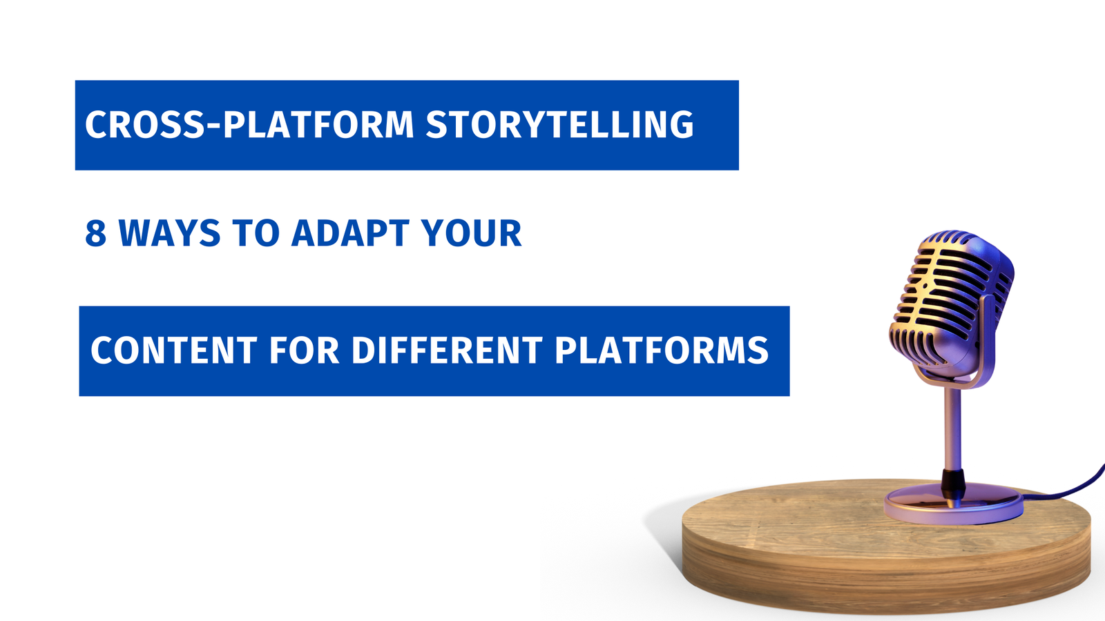 CROSS-PLATFORM STORYTELLING: HOW YOU CAN ADAPT YOUR CONTENT FOR DIFFERENT PLATFORMS